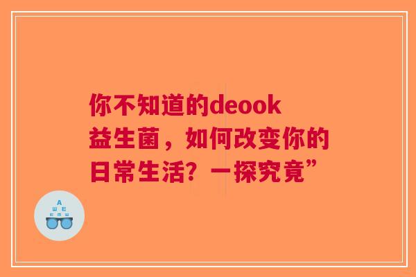 你不知道的deook益生菌，如何改变你的日常生活？一探究竟”
