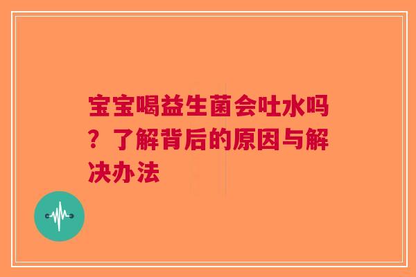 宝宝喝益生菌会吐水吗？了解背后的原因与解决办法