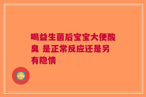 喝益生菌后宝宝大便酸臭 是正常反应还是另有隐情