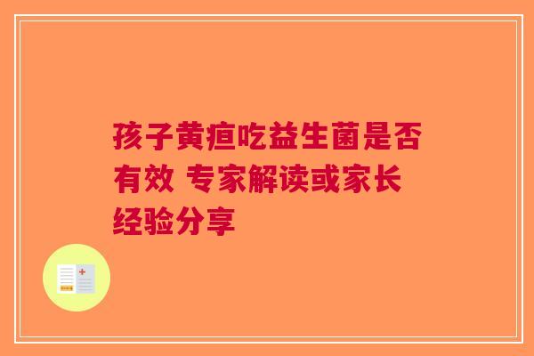 孩子黄疸吃益生菌是否有效 专家解读或家长经验分享
