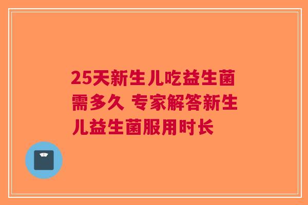 25天新生儿吃益生菌需多久 专家解答新生儿益生菌服用时长