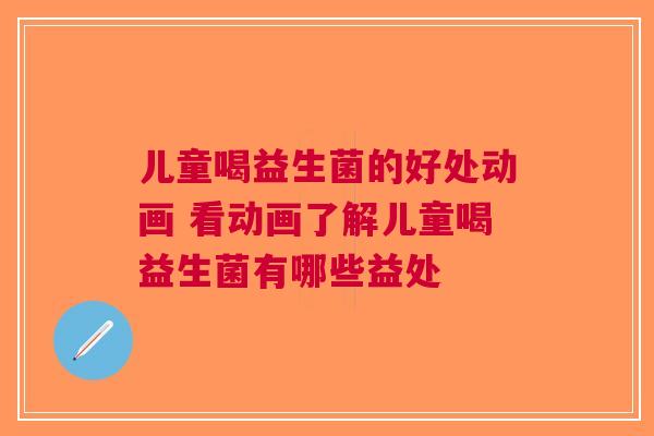 儿童喝益生菌的好处动画 看动画了解儿童喝益生菌有哪些益处