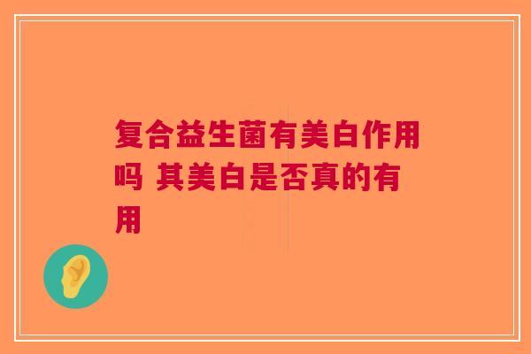 复合益生菌有美白作用吗 其美白是否真的有用