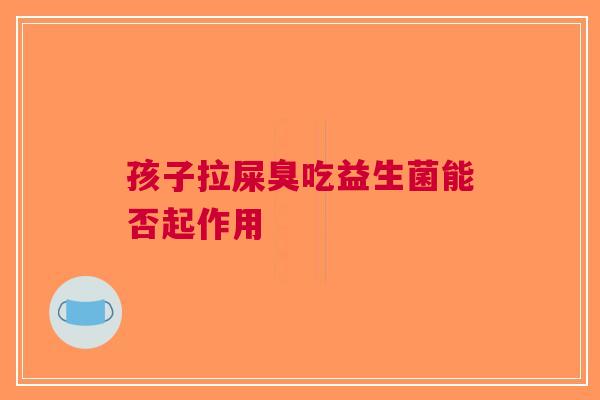 孩子拉屎臭吃益生菌能否起作用