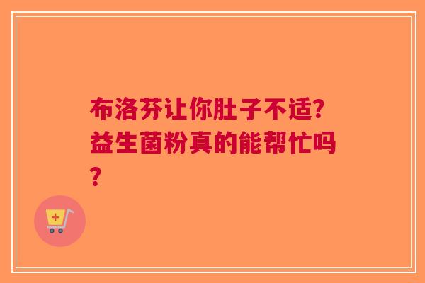 布洛芬让你肚子不适？益生菌粉真的能帮忙吗？