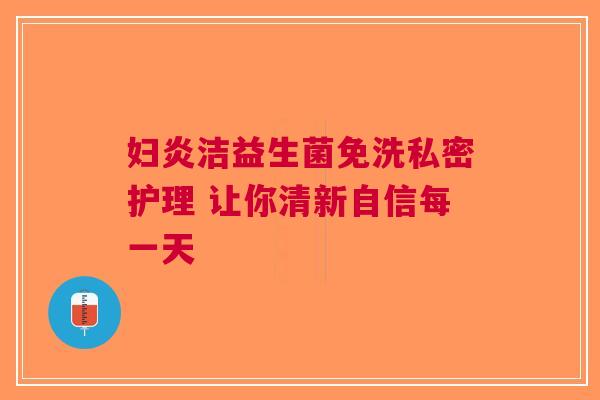 妇炎洁益生菌免洗私密护理 让你清新自信每一天