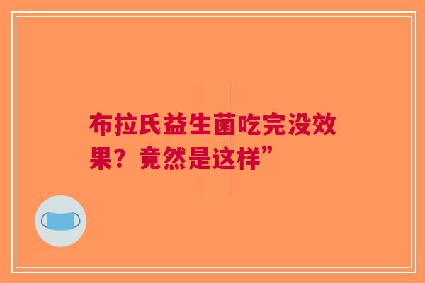 布拉氏益生菌吃完没效果？竟然是这样”