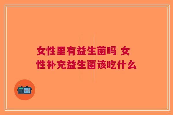 女性里有益生菌吗 女性补充益生菌该吃什么