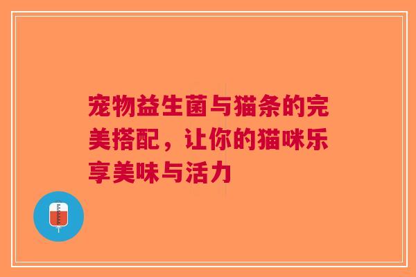 宠物益生菌与猫条的完美搭配，让你的猫咪乐享美味与活力
