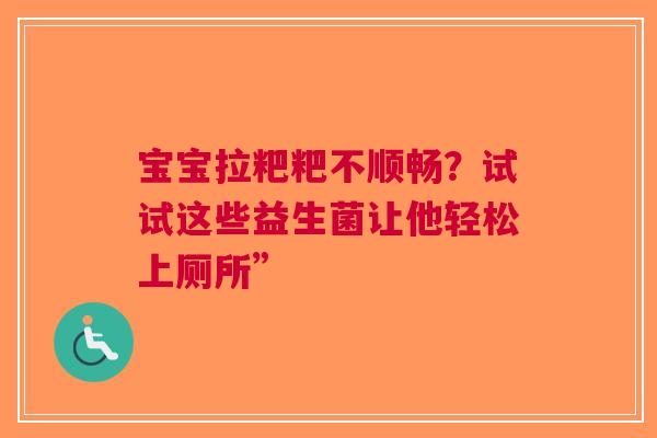 宝宝拉粑粑不顺畅？试试这些益生菌让他轻松上厕所”