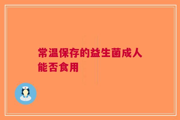 常温保存的益生菌成人能否食用