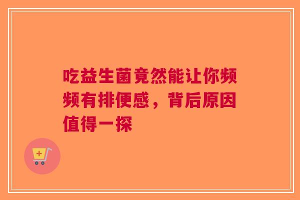 吃益生菌竟然能让你频频有排便感，背后原因值得一探