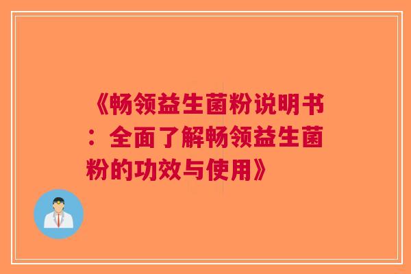 《畅领益生菌粉说明书：全面了解畅领益生菌粉的功效与使用》