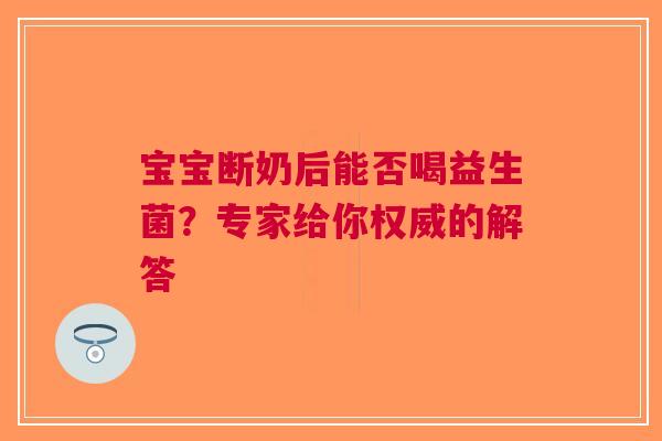 宝宝断奶后能否喝益生菌？专家给你权威的解答
