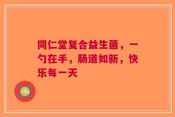 同仁堂复合益生菌，一勺在手，肠道如新，快乐每一天