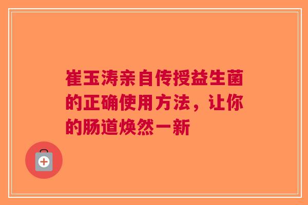 崔玉涛亲自传授益生菌的正确使用方法，让你的肠道焕然一新