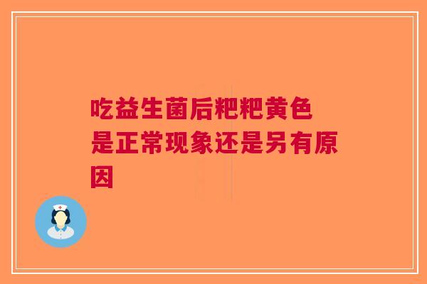 吃益生菌后粑粑黄色 是正常现象还是另有原因