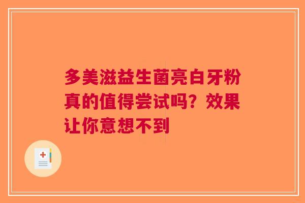 多美滋益生菌亮白牙粉真的值得尝试吗？效果让你意想不到