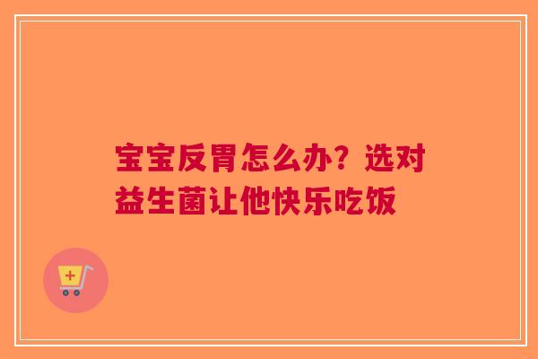 宝宝反胃怎么办？选对益生菌让他快乐吃饭