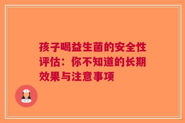 孩子喝益生菌的安全性评估：你不知道的长期效果与注意事项