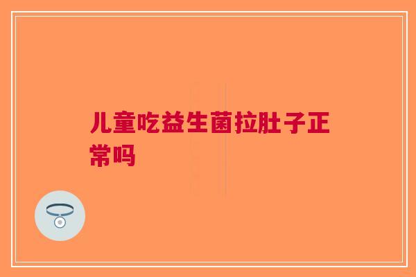 儿童吃益生菌拉肚子正常吗