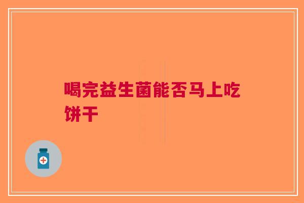 喝完益生菌能否马上吃饼干