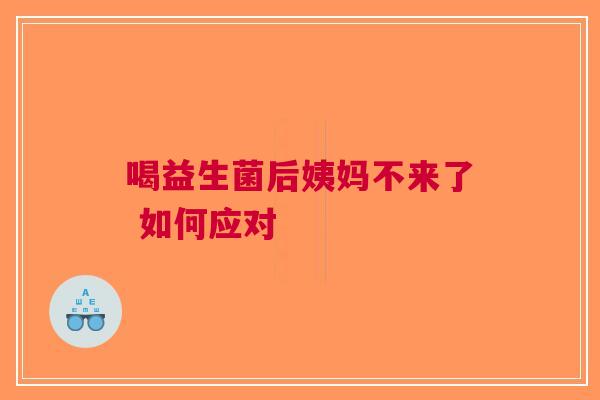 喝益生菌后姨妈不来了 如何应对