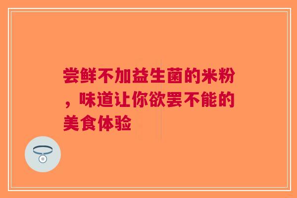 尝鲜不加益生菌的米粉，味道让你欲罢不能的美食体验