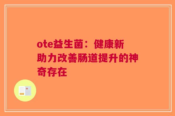 ote益生菌：健康新助力改善肠道提升的神奇存在