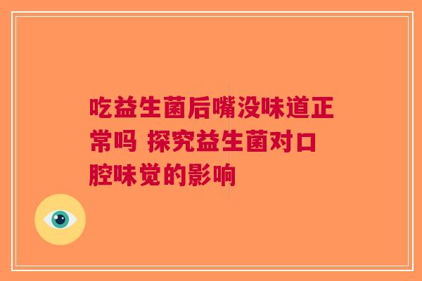 吃益生菌后嘴没味道正常吗 探究益生菌对口腔味觉的影响