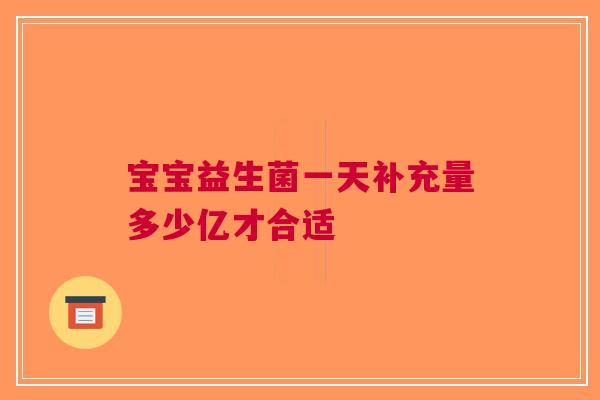 宝宝益生菌一天补充量多少亿才合适