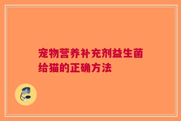 宠物营养补充剂益生菌给猫的正确方法