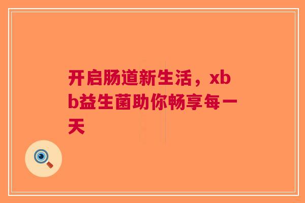 开启肠道新生活，xbb益生菌助你畅享每一天