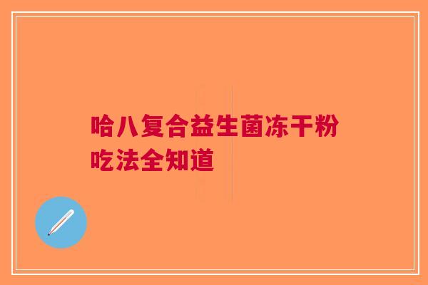 哈八复合益生菌冻干粉吃法全知道