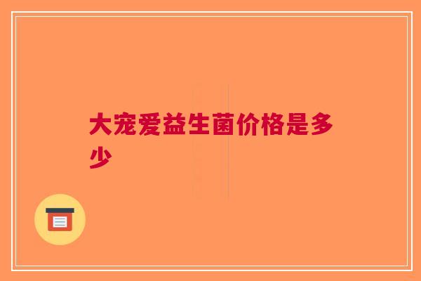 大宠爱益生菌价格是多少