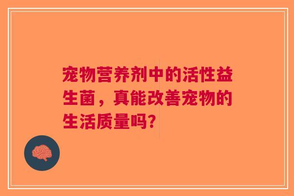 宠物营养剂中的活性益生菌，真能改善宠物的生活质量吗？