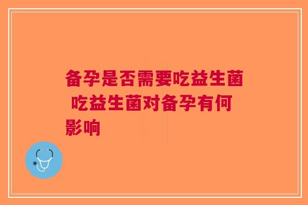 备孕是否需要吃益生菌 吃益生菌对备孕有何影响