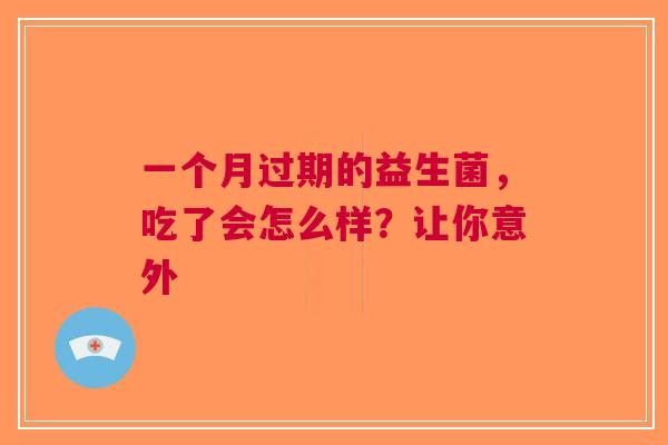 一个月过期的益生菌，吃了会怎么样？让你意外