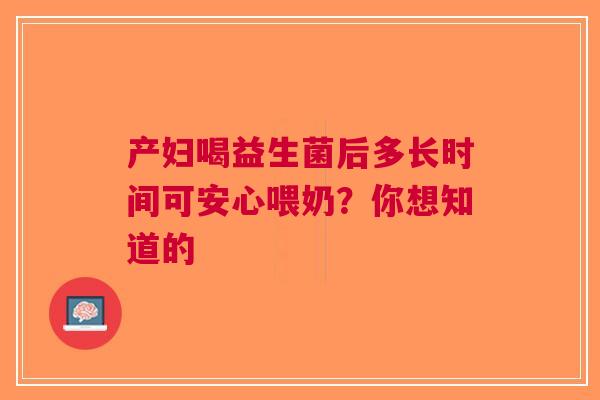 产妇喝益生菌后多长时间可安心喂奶？你想知道的