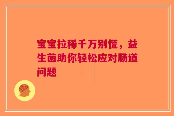 宝宝拉稀千万别慌，益生菌助你轻松应对肠道问题