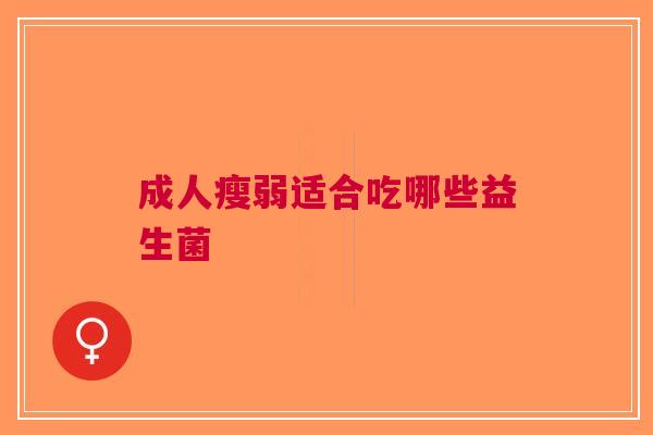 成人瘦弱适合吃哪些益生菌