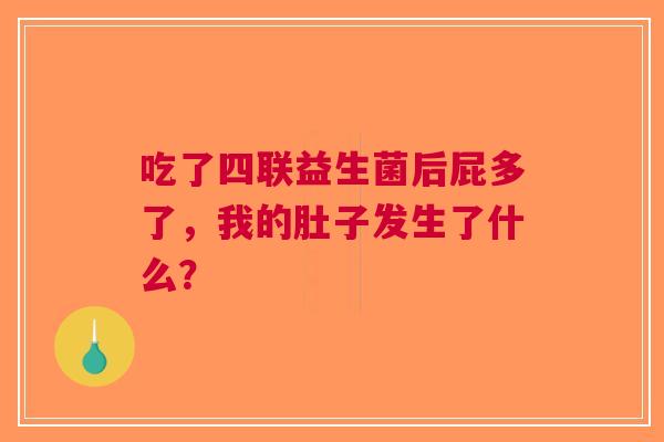 吃了四联益生菌后屁多了，我的肚子发生了什么？