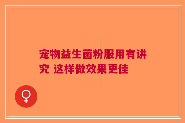 宠物益生菌粉服用有讲究 这样做效果更佳