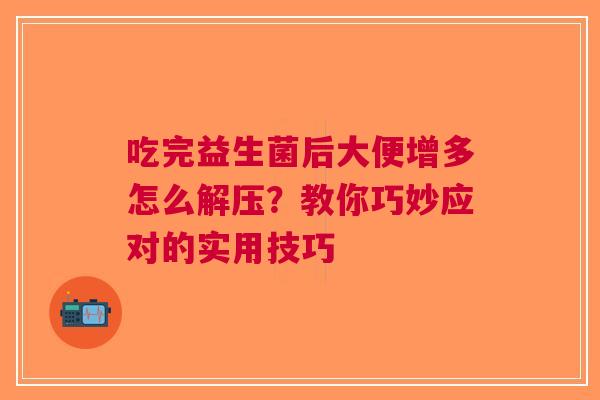 吃完益生菌后大便增多怎么解压？教你巧妙应对的实用技巧