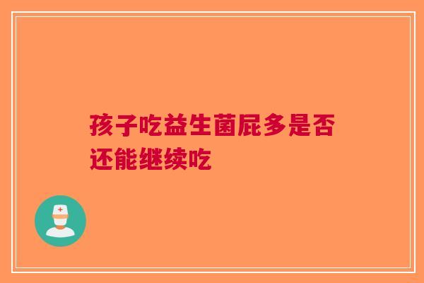 孩子吃益生菌屁多是否还能继续吃