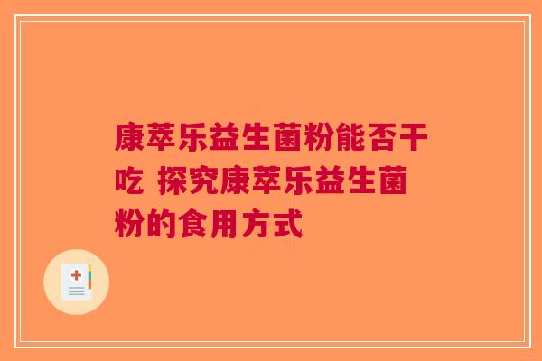 康萃乐益生菌粉能否干吃 探究康萃乐益生菌粉的食用方式