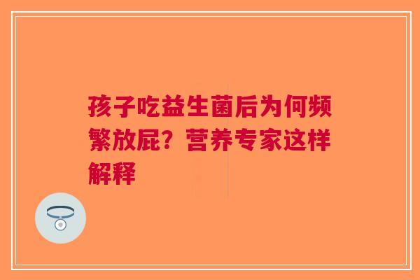 孩子吃益生菌后为何频繁放屁？营养专家这样解释