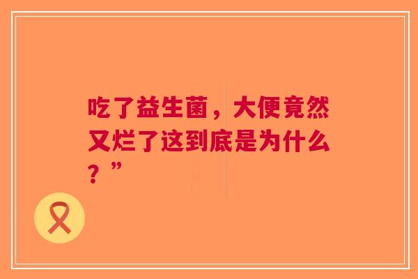 吃了益生菌，大便竟然又烂了这到底是为什么？”