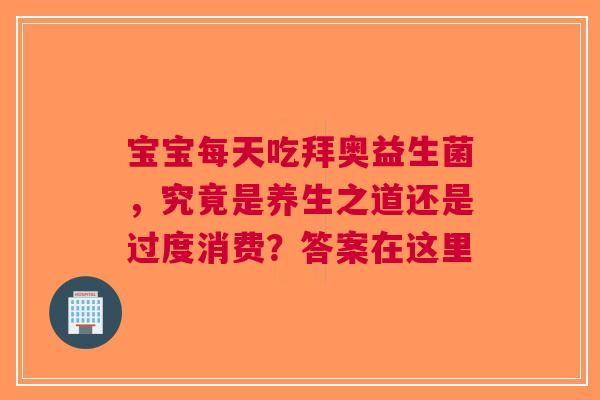 宝宝每天吃拜奥益生菌，究竟是养生之道还是过度消费？答案在这里
