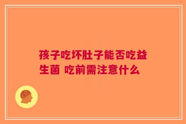 孩子吃坏肚子能否吃益生菌 吃前需注意什么